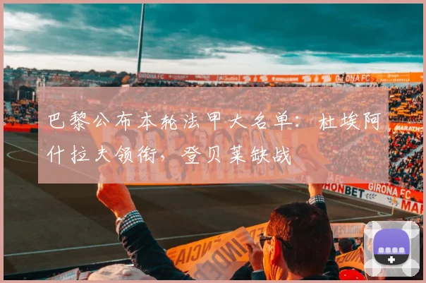 巴黎公布本轮法甲大名单：杜埃阿什拉夫领衔，登贝莱缺战