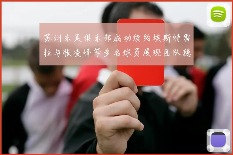 苏州东吴俱乐部成功续约埃斯特雷拉与张凌峰等多名球员展现团队稳定性