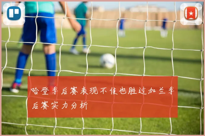 哈登季后赛表现不佳也胜过加兰季后赛实力分析