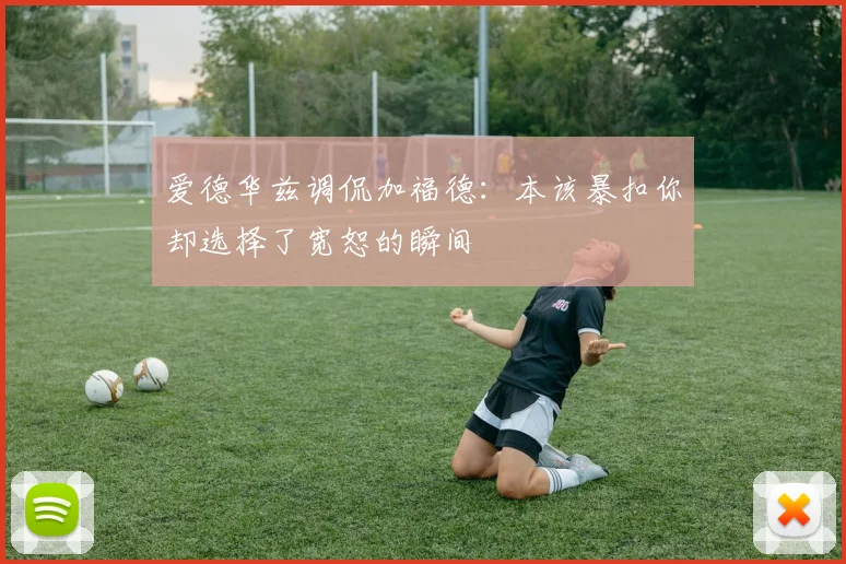 爱德华兹调侃加福德：本该暴扣你却选择了宽恕的瞬间