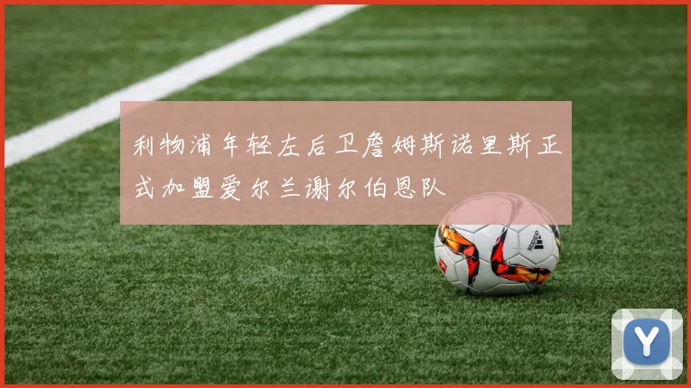 利物浦年轻左后卫詹姆斯诺里斯正式加盟爱尔兰谢尔伯恩队