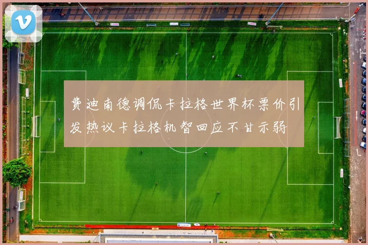 费迪南德调侃卡拉格世界杯票价引发热议卡拉格机智回应不甘示弱