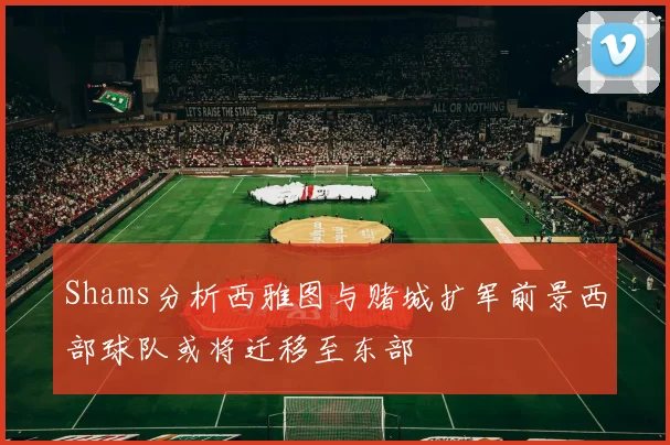 Shams分析西雅图与赌城扩军前景西部球队或将迁移至东部