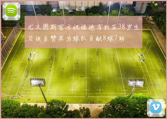 尤文图斯官方祝福迪马利亚38岁生日快乐赞其为球队贡献8球7助