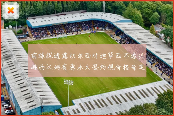 前球探透露切尔西对迪萨西不感兴趣西汉姆有意永久签约视价格而定